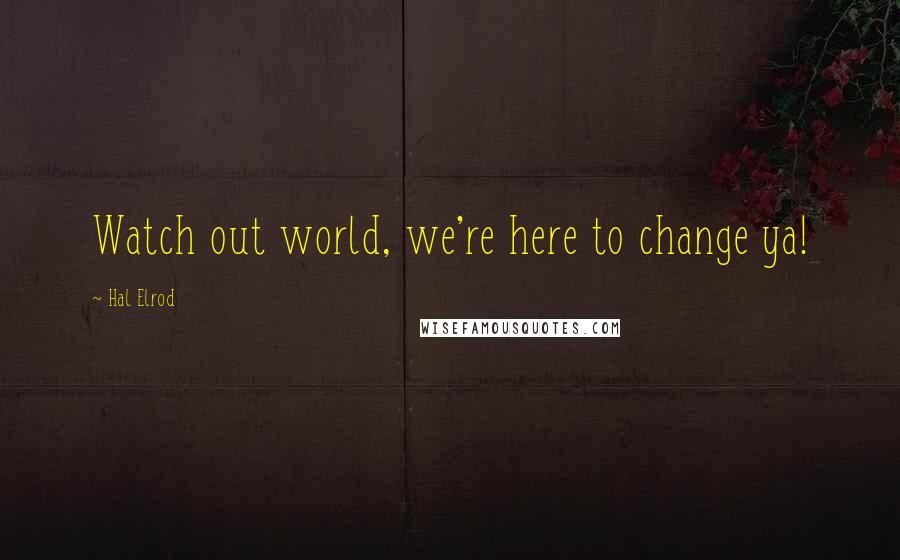 Hal Elrod Quotes: Watch out world, we're here to change ya!