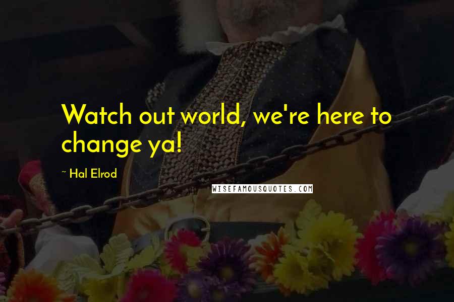 Hal Elrod Quotes: Watch out world, we're here to change ya!