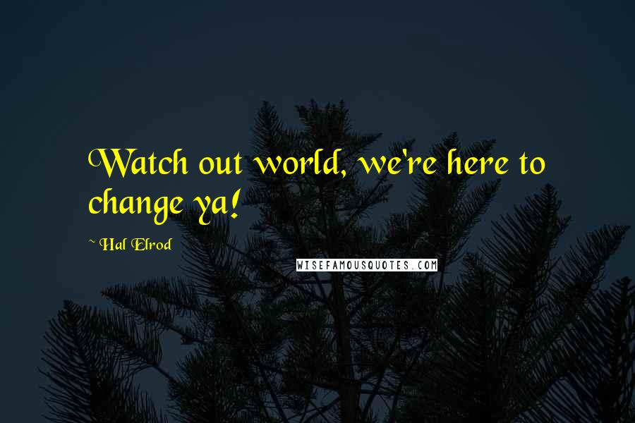 Hal Elrod Quotes: Watch out world, we're here to change ya!