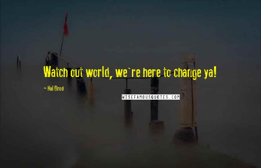 Hal Elrod Quotes: Watch out world, we're here to change ya!