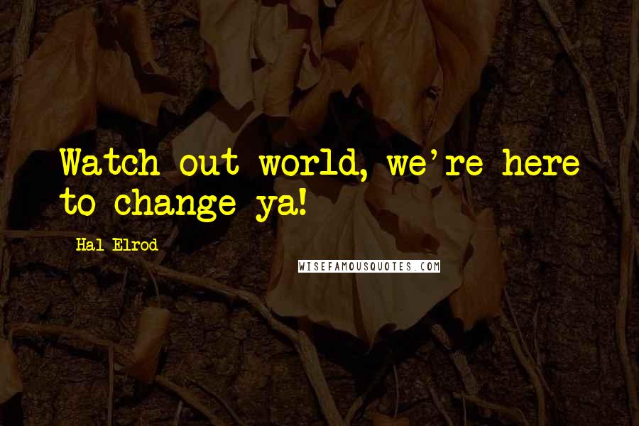 Hal Elrod Quotes: Watch out world, we're here to change ya!