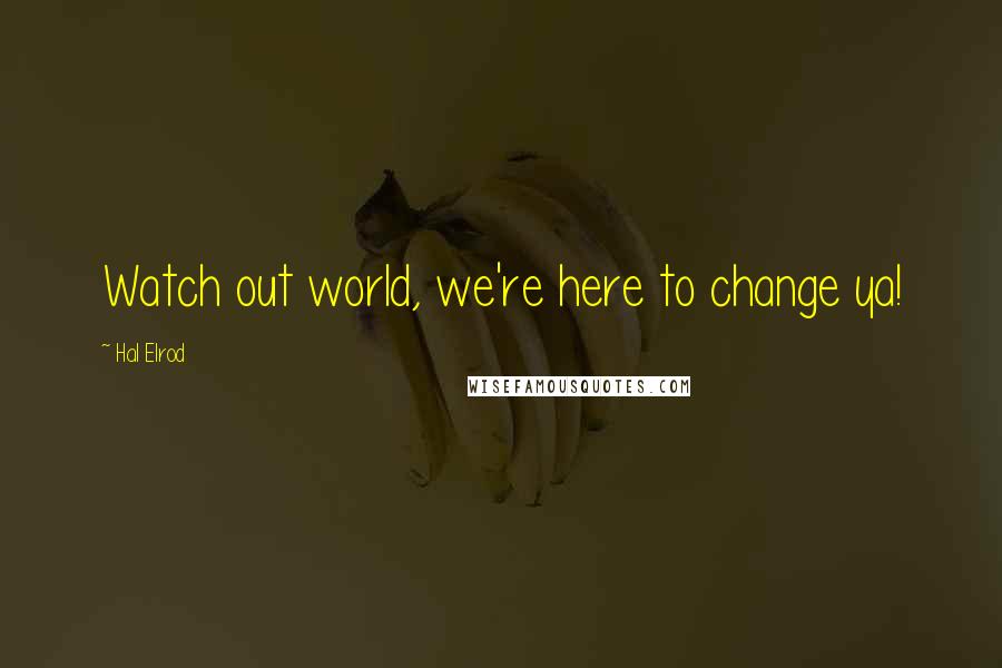 Hal Elrod Quotes: Watch out world, we're here to change ya!