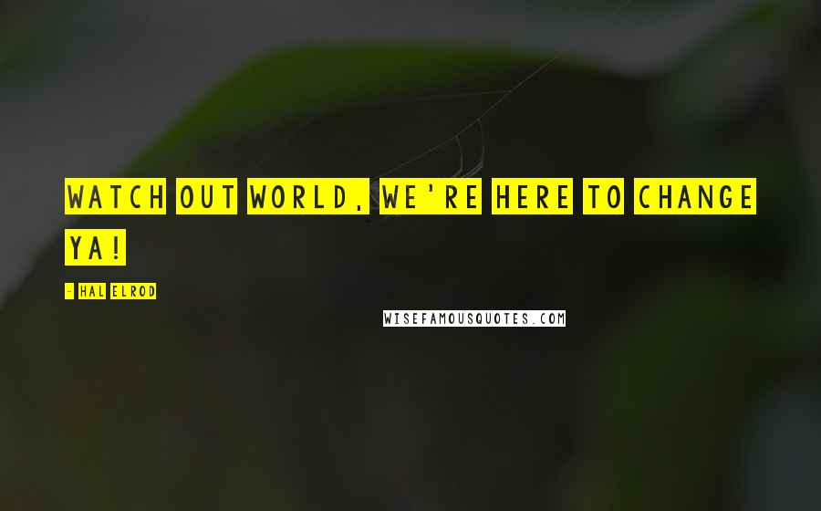 Hal Elrod Quotes: Watch out world, we're here to change ya!