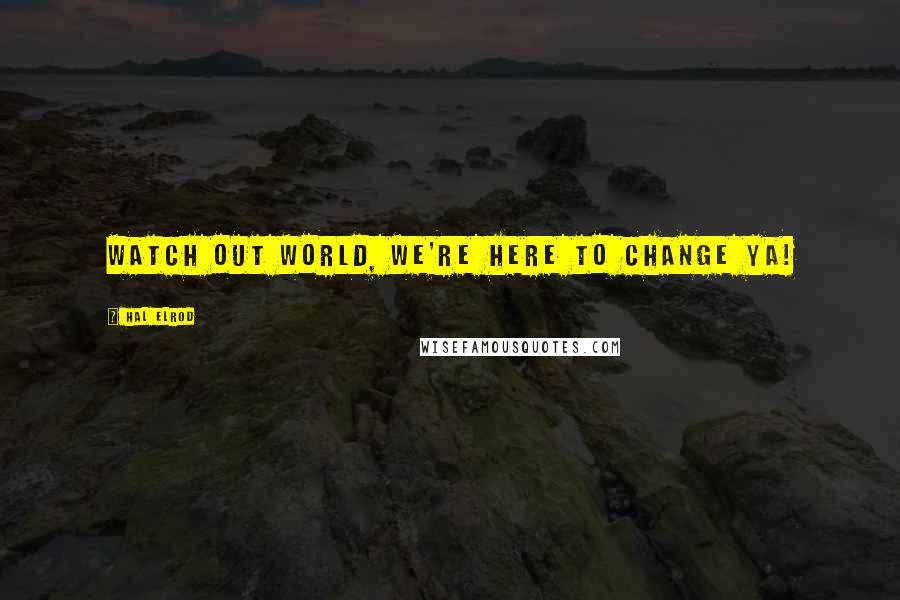 Hal Elrod Quotes: Watch out world, we're here to change ya!