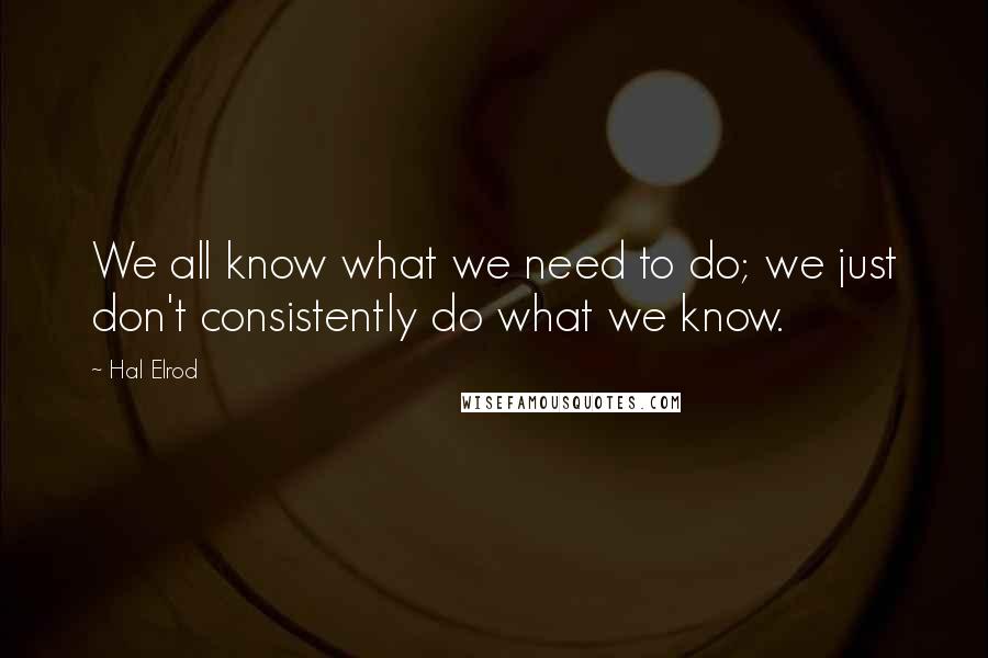 Hal Elrod Quotes: We all know what we need to do; we just don't consistently do what we know.