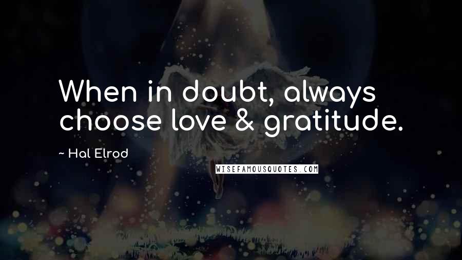 Hal Elrod Quotes: When in doubt, always choose love & gratitude.