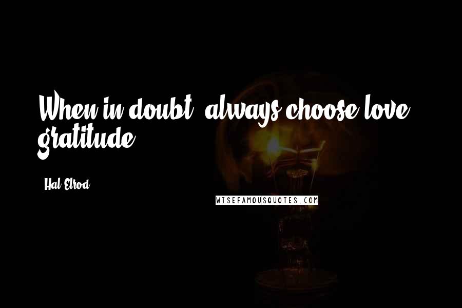 Hal Elrod Quotes: When in doubt, always choose love & gratitude.