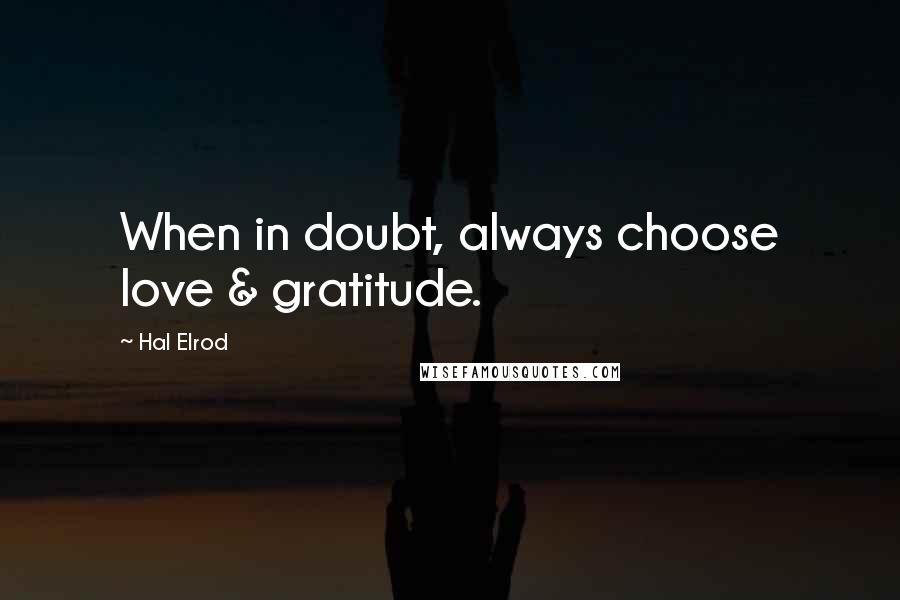 Hal Elrod Quotes: When in doubt, always choose love & gratitude.