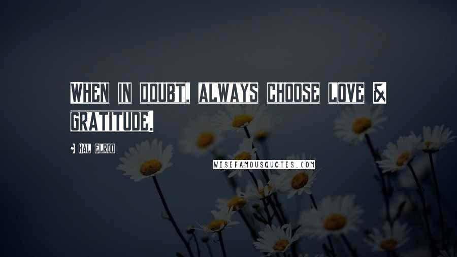 Hal Elrod Quotes: When in doubt, always choose love & gratitude.