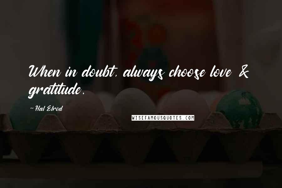 Hal Elrod Quotes: When in doubt, always choose love & gratitude.