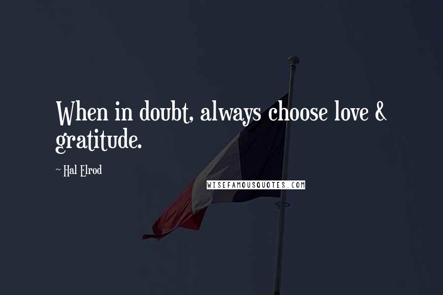 Hal Elrod Quotes: When in doubt, always choose love & gratitude.