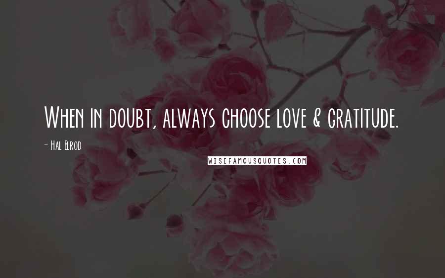 Hal Elrod Quotes: When in doubt, always choose love & gratitude.