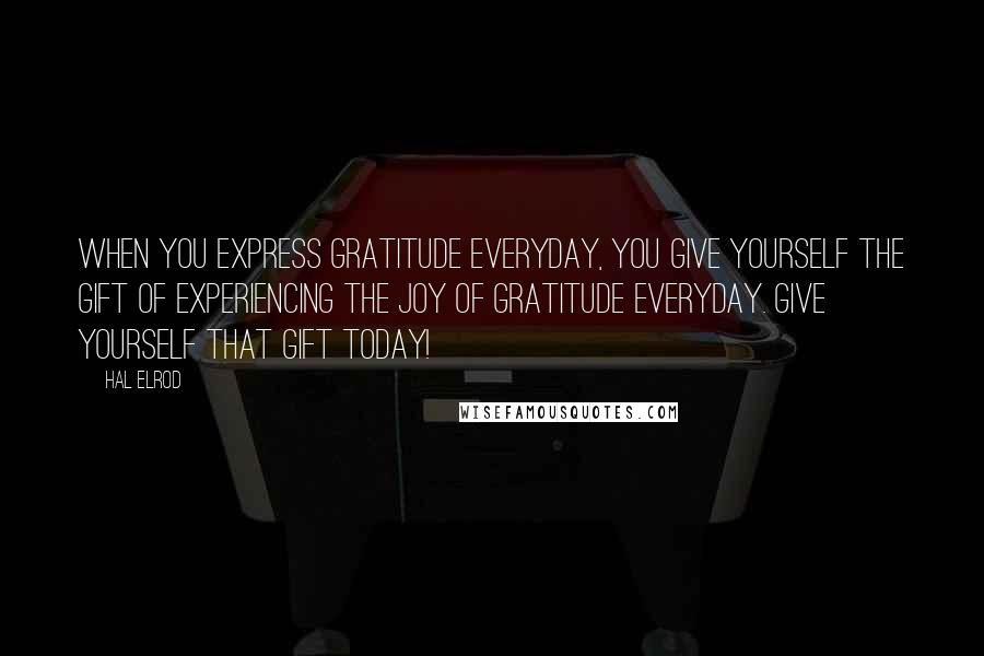 Hal Elrod Quotes: When you express gratitude everyday, you give yourself the gift of experiencing the joy of gratitude everyday. Give yourself that gift today!