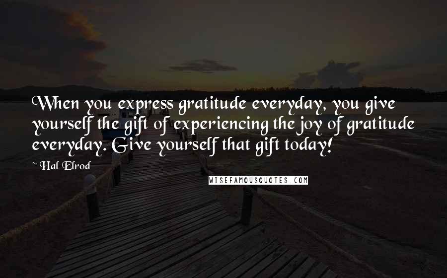 Hal Elrod Quotes: When you express gratitude everyday, you give yourself the gift of experiencing the joy of gratitude everyday. Give yourself that gift today!