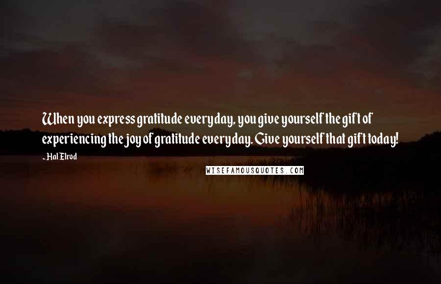 Hal Elrod Quotes: When you express gratitude everyday, you give yourself the gift of experiencing the joy of gratitude everyday. Give yourself that gift today!