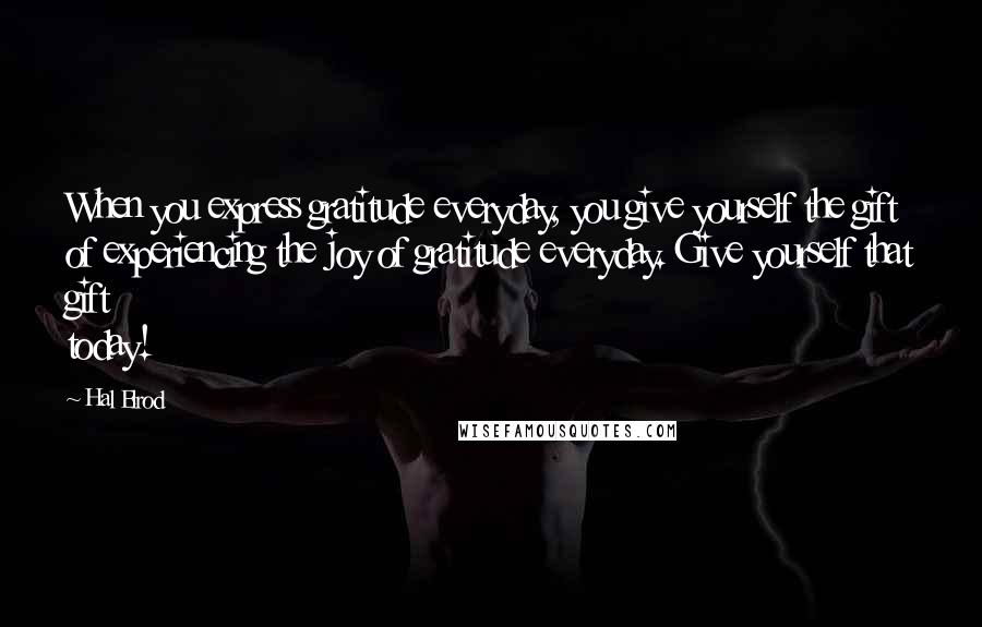 Hal Elrod Quotes: When you express gratitude everyday, you give yourself the gift of experiencing the joy of gratitude everyday. Give yourself that gift today!