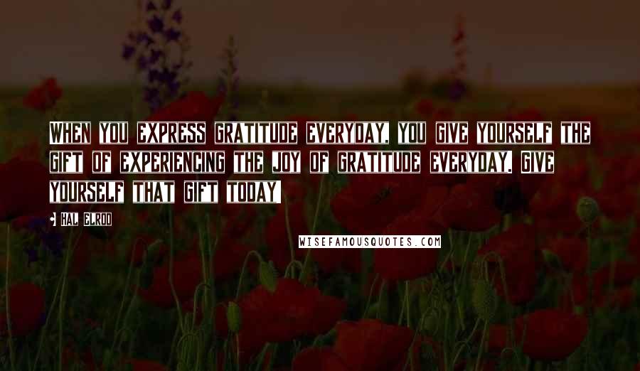 Hal Elrod Quotes: When you express gratitude everyday, you give yourself the gift of experiencing the joy of gratitude everyday. Give yourself that gift today!