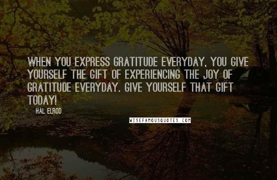 Hal Elrod Quotes: When you express gratitude everyday, you give yourself the gift of experiencing the joy of gratitude everyday. Give yourself that gift today!