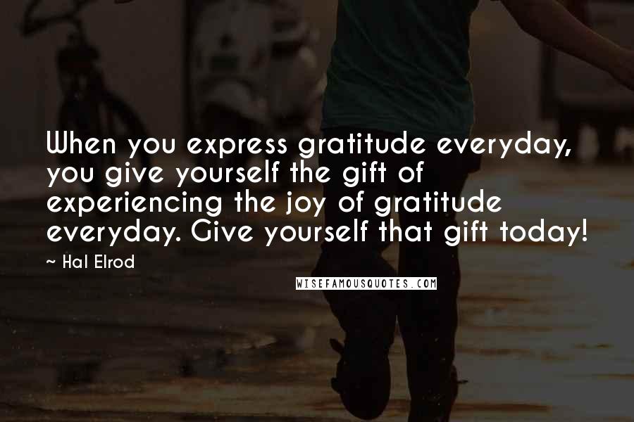 Hal Elrod Quotes: When you express gratitude everyday, you give yourself the gift of experiencing the joy of gratitude everyday. Give yourself that gift today!