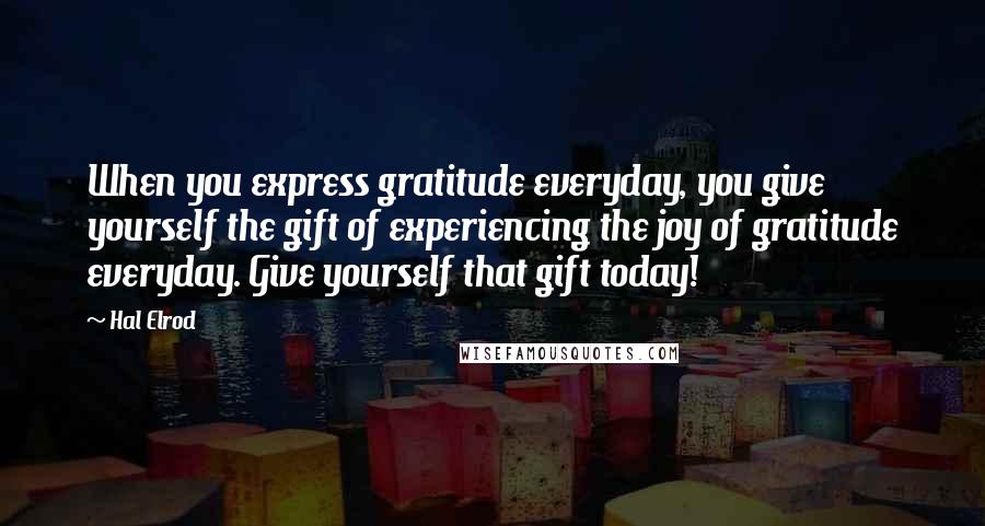 Hal Elrod Quotes: When you express gratitude everyday, you give yourself the gift of experiencing the joy of gratitude everyday. Give yourself that gift today!