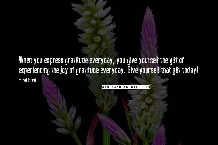 Hal Elrod Quotes: When you express gratitude everyday, you give yourself the gift of experiencing the joy of gratitude everyday. Give yourself that gift today!
