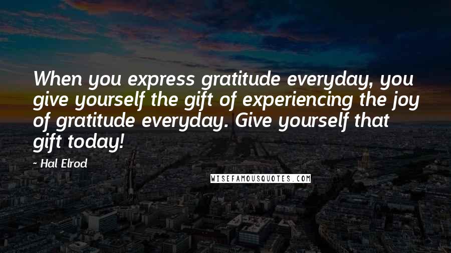 Hal Elrod Quotes: When you express gratitude everyday, you give yourself the gift of experiencing the joy of gratitude everyday. Give yourself that gift today!