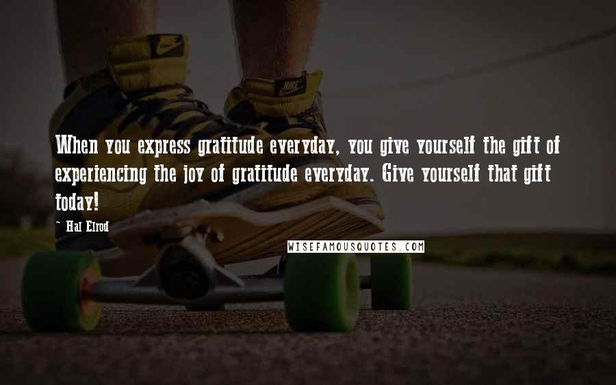 Hal Elrod Quotes: When you express gratitude everyday, you give yourself the gift of experiencing the joy of gratitude everyday. Give yourself that gift today!