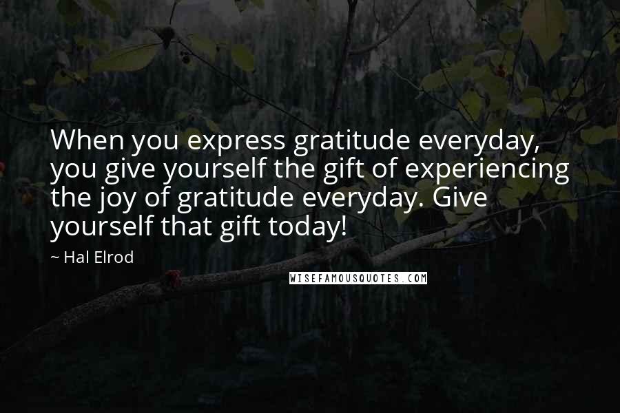 Hal Elrod Quotes: When you express gratitude everyday, you give yourself the gift of experiencing the joy of gratitude everyday. Give yourself that gift today!