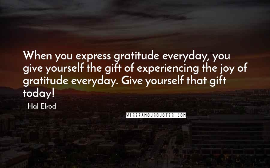 Hal Elrod Quotes: When you express gratitude everyday, you give yourself the gift of experiencing the joy of gratitude everyday. Give yourself that gift today!