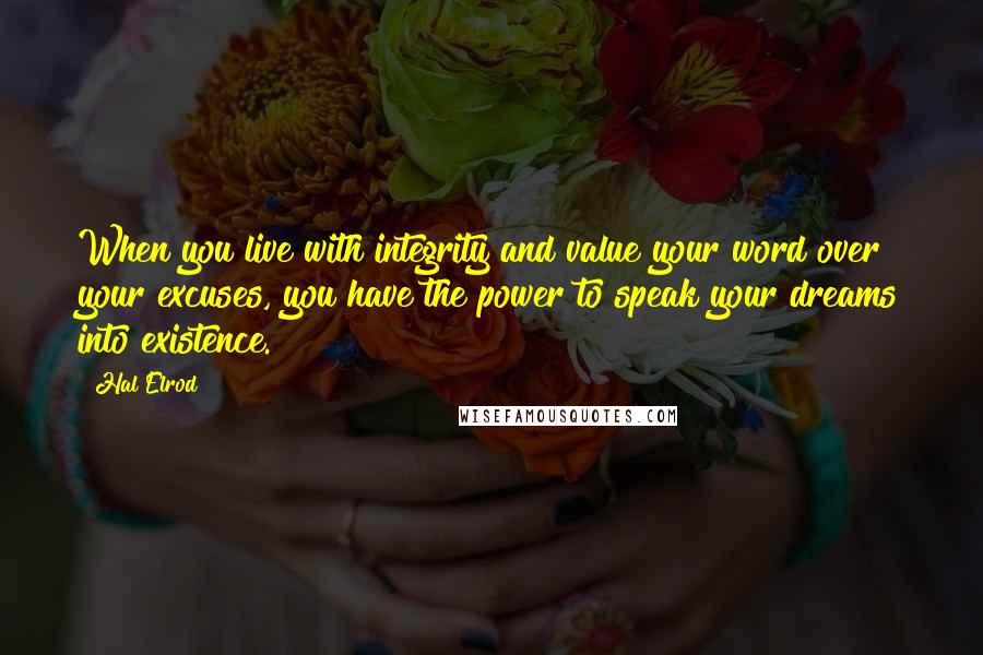 Hal Elrod Quotes: When you live with integrity and value your word over your excuses, you have the power to speak your dreams into existence.