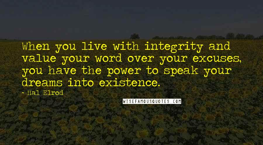 Hal Elrod Quotes: When you live with integrity and value your word over your excuses, you have the power to speak your dreams into existence.