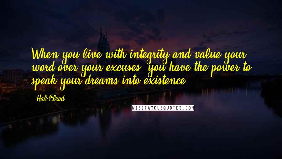 Hal Elrod Quotes: When you live with integrity and value your word over your excuses, you have the power to speak your dreams into existence.