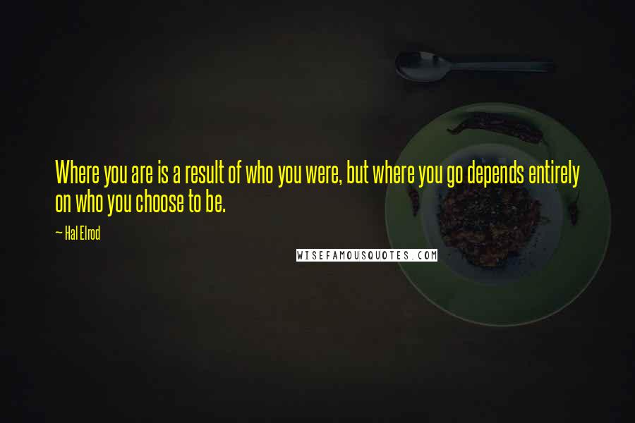 Hal Elrod Quotes: Where you are is a result of who you were, but where you go depends entirely on who you choose to be.