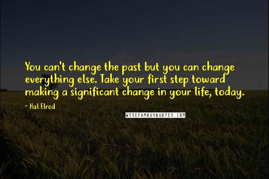 Hal Elrod Quotes: You can't change the past but you can change everything else. Take your first step toward making a significant change in your life, today.