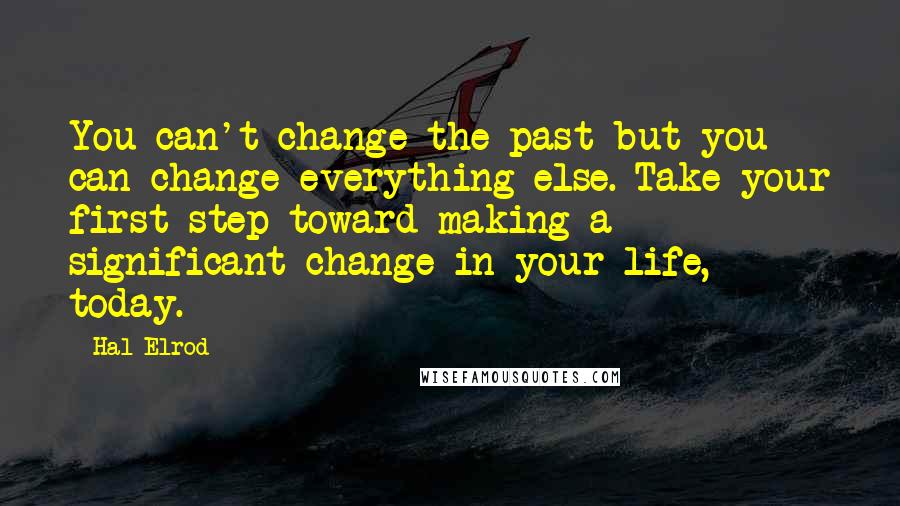 Hal Elrod Quotes: You can't change the past but you can change everything else. Take your first step toward making a significant change in your life, today.