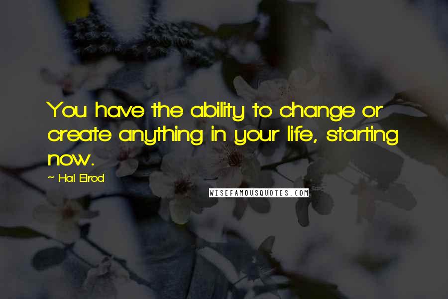 Hal Elrod Quotes: You have the ability to change or create anything in your life, starting now.