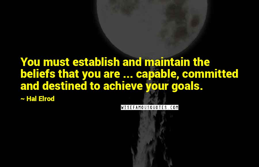 Hal Elrod Quotes: You must establish and maintain the beliefs that you are ... capable, committed and destined to achieve your goals.