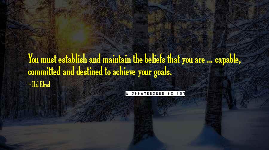 Hal Elrod Quotes: You must establish and maintain the beliefs that you are ... capable, committed and destined to achieve your goals.