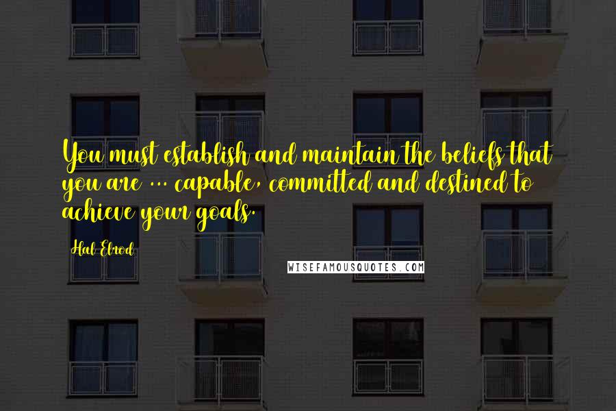 Hal Elrod Quotes: You must establish and maintain the beliefs that you are ... capable, committed and destined to achieve your goals.