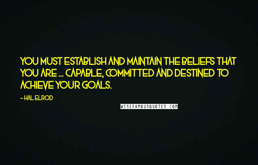 Hal Elrod Quotes: You must establish and maintain the beliefs that you are ... capable, committed and destined to achieve your goals.