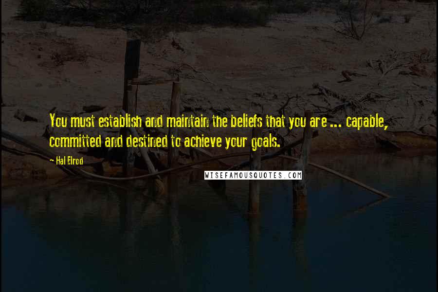 Hal Elrod Quotes: You must establish and maintain the beliefs that you are ... capable, committed and destined to achieve your goals.