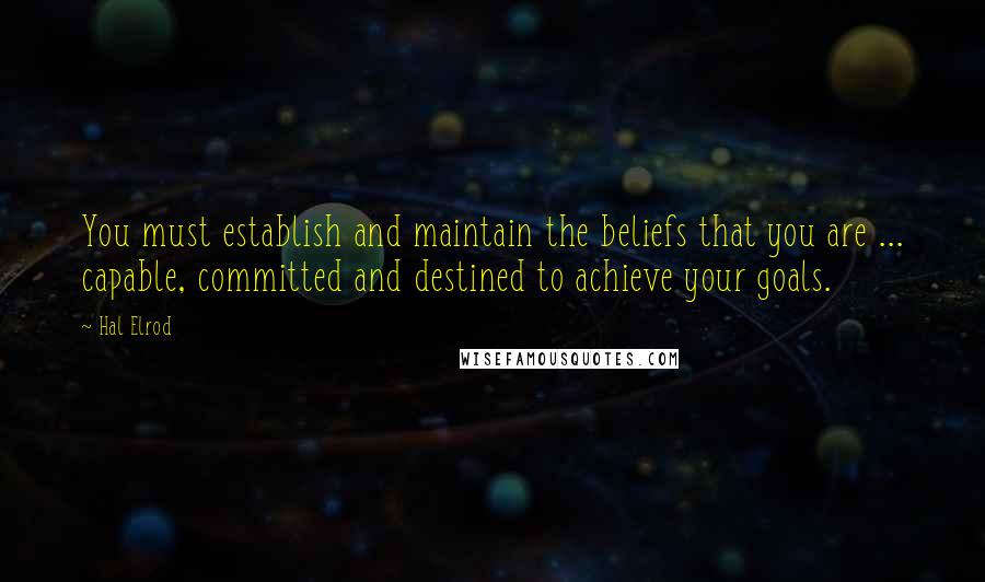 Hal Elrod Quotes: You must establish and maintain the beliefs that you are ... capable, committed and destined to achieve your goals.