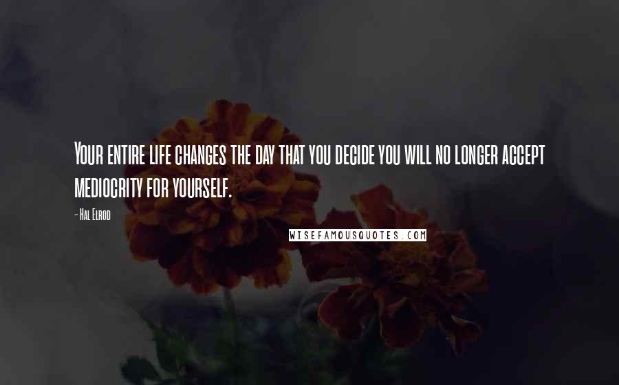 Hal Elrod Quotes: Your entire life changes the day that you decide you will no longer accept mediocrity for yourself.
