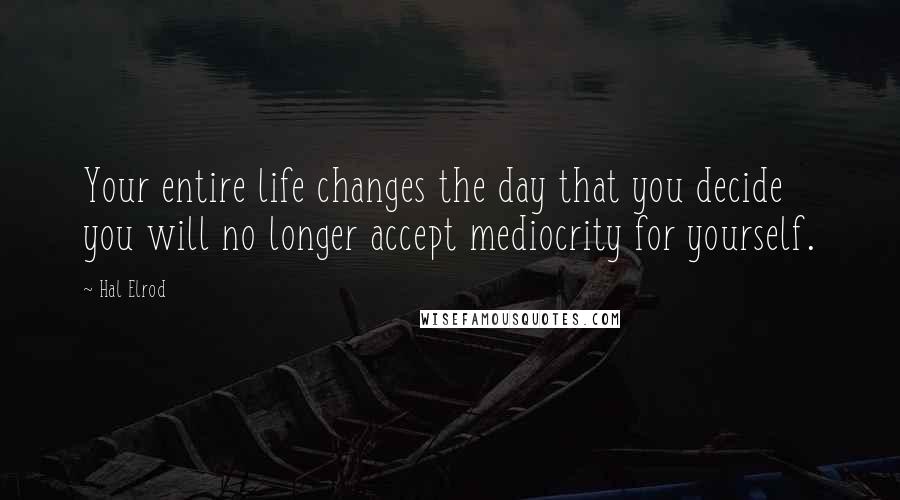 Hal Elrod Quotes: Your entire life changes the day that you decide you will no longer accept mediocrity for yourself.