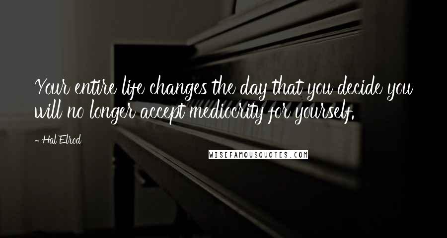 Hal Elrod Quotes: Your entire life changes the day that you decide you will no longer accept mediocrity for yourself.