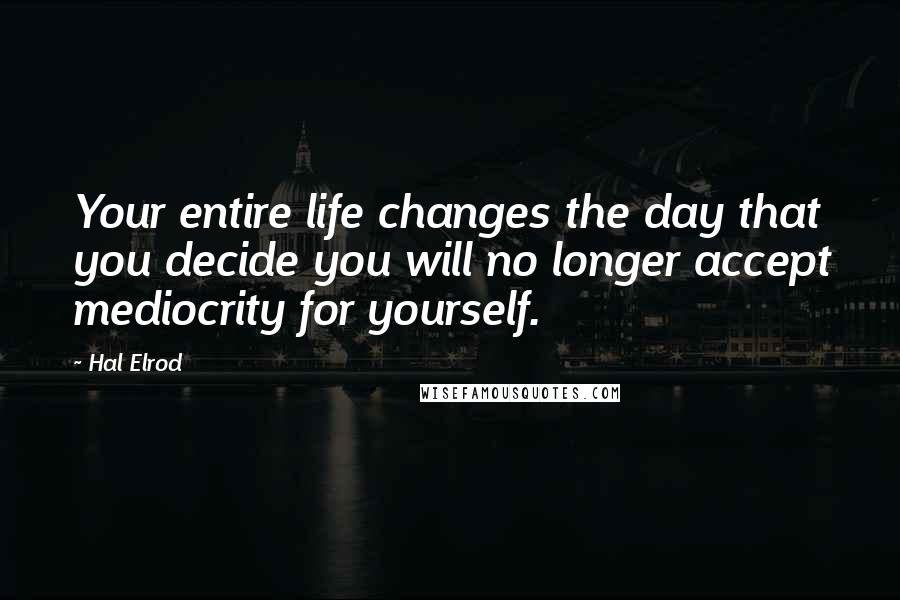 Hal Elrod Quotes: Your entire life changes the day that you decide you will no longer accept mediocrity for yourself.