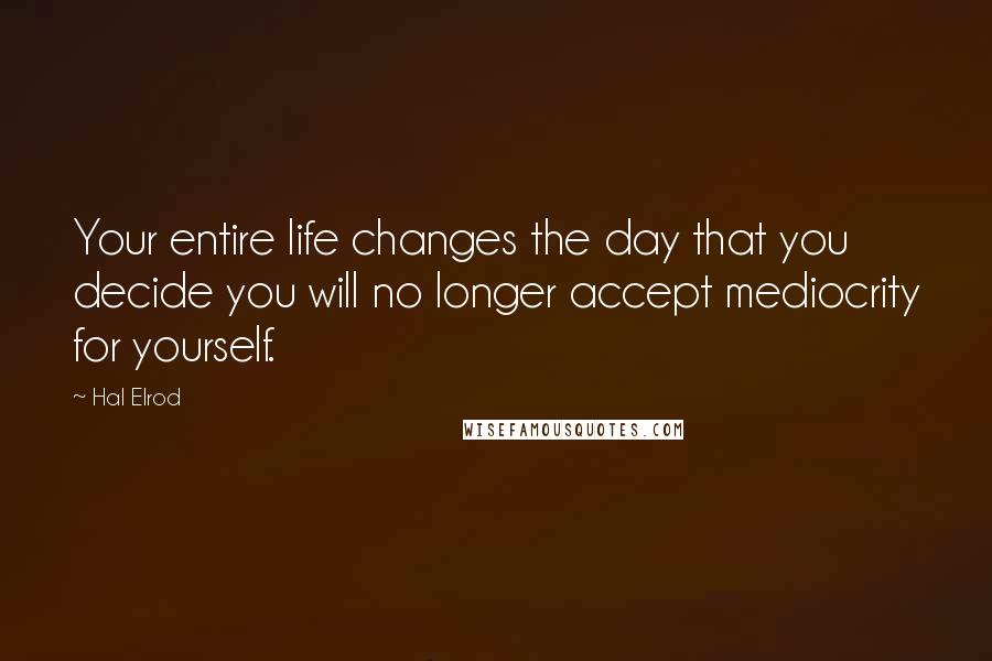 Hal Elrod Quotes: Your entire life changes the day that you decide you will no longer accept mediocrity for yourself.