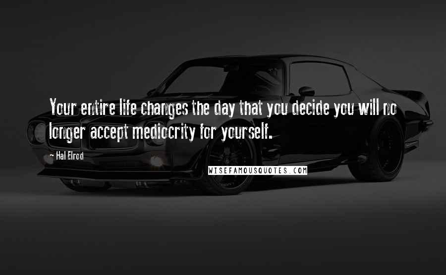 Hal Elrod Quotes: Your entire life changes the day that you decide you will no longer accept mediocrity for yourself.