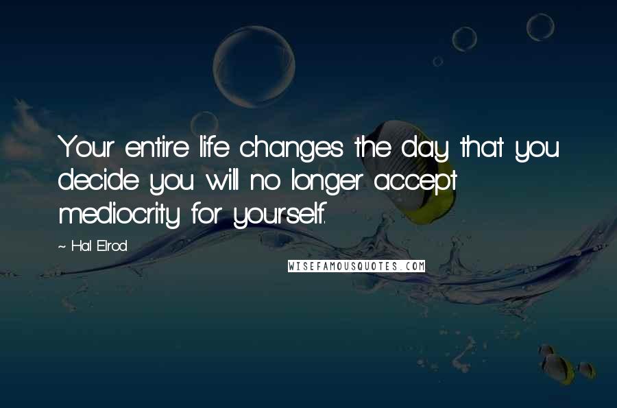 Hal Elrod Quotes: Your entire life changes the day that you decide you will no longer accept mediocrity for yourself.