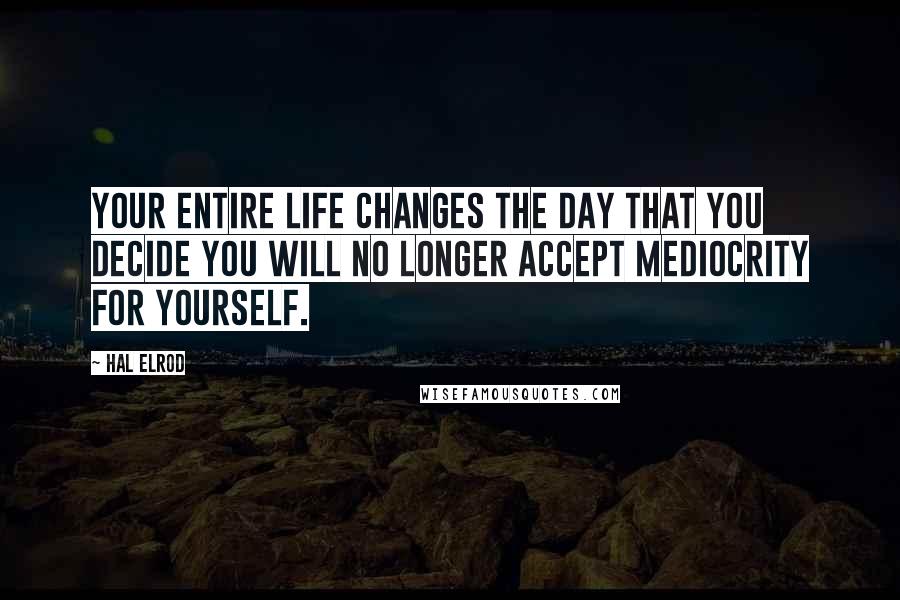 Hal Elrod Quotes: Your entire life changes the day that you decide you will no longer accept mediocrity for yourself.